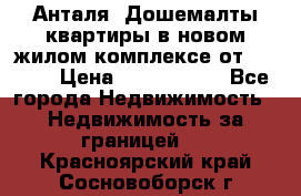 Анталя, Дошемалты квартиры в новом жилом комплексе от 39000$ › Цена ­ 2 482 000 - Все города Недвижимость » Недвижимость за границей   . Красноярский край,Сосновоборск г.